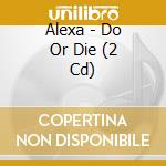 Alexa - Do Or Die (2 Cd) cd musicale