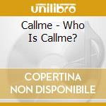 Callme - Who Is Callme? cd musicale di Callme
