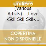 (Various Artists) - .Love -Ski! Ski! Ski!- J-Pop Best Mix cd musicale