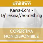 Kawa-Edm - Dj'Tekina//Something cd