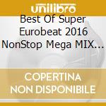Best Of Super Eurobeat 2016 NonStop Mega MIX / Various cd