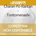 Charan-Po-Rantan - Toritomenashi cd musicale di Charan