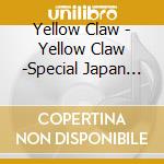 Yellow Claw - Yellow Claw -Special Japan Edition- cd musicale di Yellow Claw