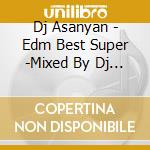 Dj Asanyan - Edm Best Super -Mixed By Dj Asanyan- cd