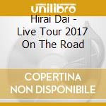 Hirai Dai - Live Tour 2017 On The Road cd musicale di Hirai Dai