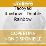 Tacoyaki Rainbow - Double Rainbow cd
