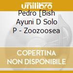 Pedro [Bish Ayuni D Solo P - Zoozoosea cd musicale di Pedro [Bish Ayuni D Solo P