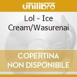 Lol - Ice Cream/Wasurenai cd musicale di Lol