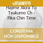 Hajime Akira To Tsukumo Ch - Pika Chin Time cd