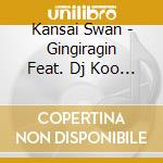Kansai Swan - Gingiragin Feat. Dj Koo (2 Cd) cd musicale