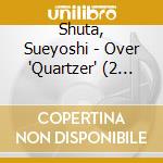 Shuta, Sueyoshi - Over 'Quartzer' (2 Cd) cd