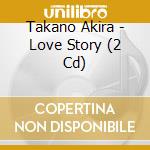 Takano Akira - Love Story (2 Cd) cd musicale di Takano Akira