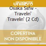 Osaka Ssfw - Travelin' Travelin' (2 Cd) cd musicale