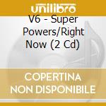 V6 - Super Powers/Right Now (2 Cd) cd
