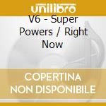 V6 - Super Powers / Right Now cd musicale di V6