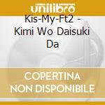 Kis-My-Ft2 - Kimi Wo Daisuki Da cd musicale di Kis