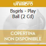 Bsgirls - Play Ball (2 Cd) cd musicale