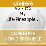 V6 - It'S My Life/Pineapple (2 Cd) cd musicale