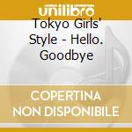 Tokyo Girls' Style - Hello. Goodbye cd musicale