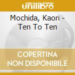 Mochida, Kaori - Ten To Ten cd musicale di Mochida, Kaori