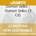 Oomori Seiko - Oomori Seiko (3 Cd) cd