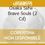 Osaka Ssfw - Brave Souls (2 Cd) cd musicale