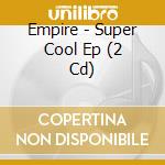 Empire - Super Cool Ep (2 Cd) cd
