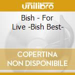 Bish - For Live -Bish Best- cd musicale