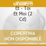 Et - Toi Et Moi (2 Cd) cd
