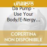 Da Pump - Use Your Body/E-Nergy Boys cd musicale