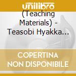 (Teaching Materials) - Teasobi Hyakka Uta+Kara Piano (3 Cd) cd musicale di (Teaching Materials)