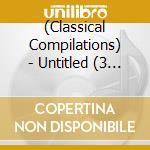 (Classical Compilations) - Untitled (3 Cd) cd musicale di (Classical Compilations)