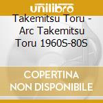 Takemitsu Toru - Arc Takemitsu Toru 1960S-80S cd