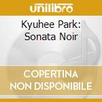 Kyuhee Park: Sonata Noir cd musicale di Park Kyu