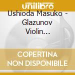 Ushioda Masuko - Glazunov Violin Concerto Bartok Sonata For Solo Violin Stravinsky Divert cd musicale