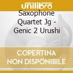 Saxophone Quartet Jg - Genic 2 Urushi cd musicale di Saxophone Quartet Jg