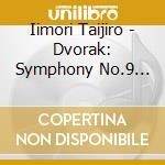 Iimori Taijiro - Dvorak: Symphony No.9 'From The New World' cd musicale di Iimori Taijiro
