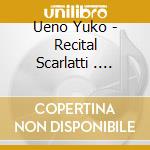 Ueno Yuko - Recital Scarlatti . Debussy . Prokofiev cd musicale