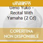 Ueno Yuko - Recital With Yamaha (2 Cd) cd musicale