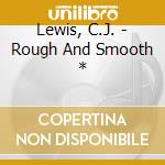 Lewis, C.J. - Rough And Smooth * cd