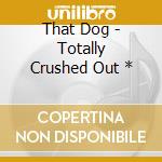 That Dog - Totally Crushed Out * cd