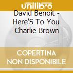 David Benoit - Here'S To You Charlie Brown cd musicale di David Benoit