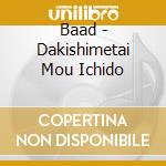 Baad - Dakishimetai Mou Ichido cd