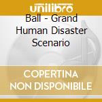 Ball - Grand Human Disaster Scenario cd