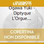 Ogawa Yuki - Diptyque L'Orgue Francais De L'Epoque Post-Revolutionnaire A La Fin Du S cd