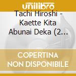 Tachi Hiroshi - Kaette Kita Abunai Deka (2 Blu-Ray) cd
