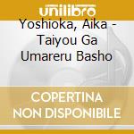 Yoshioka, Aika - Taiyou Ga Umareru Basho cd musicale