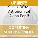 Mosaic Wav - Astronomical Akiba-Pop!! cd musicale di Mosaic Wav