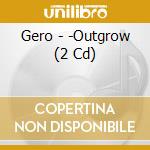 Gero - -Outgrow (2 Cd) cd