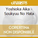 Yoshioka Aika - Soukyuu No Hata cd musicale di Yoshioka Aika